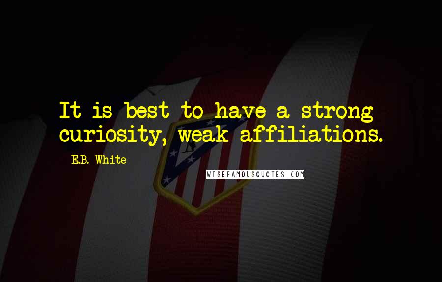 E.B. White quotes: It is best to have a strong curiosity, weak affiliations.