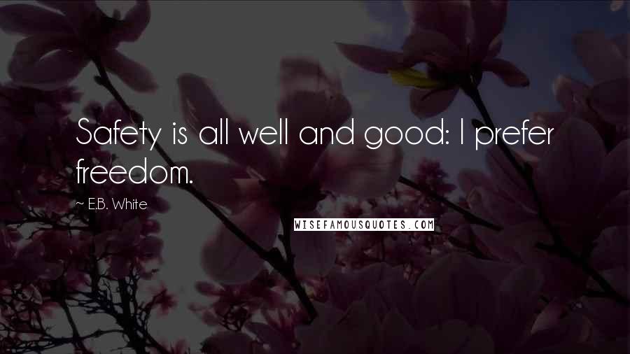 E.B. White quotes: Safety is all well and good: I prefer freedom.