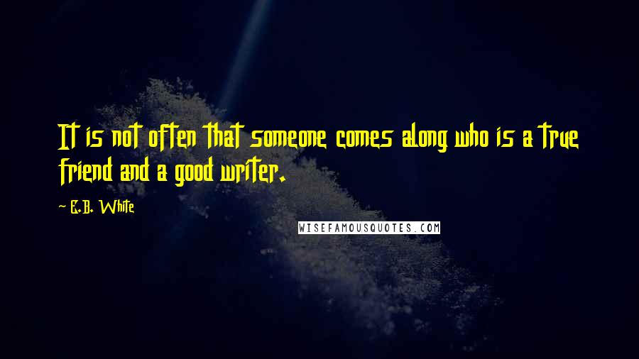 E.B. White quotes: It is not often that someone comes along who is a true friend and a good writer.