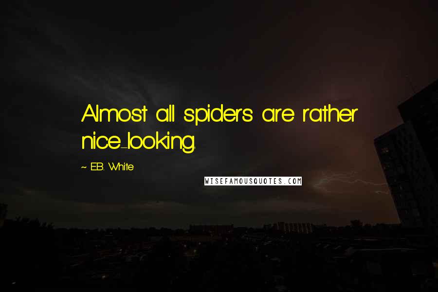 E.B. White quotes: Almost all spiders are rather nice-looking.