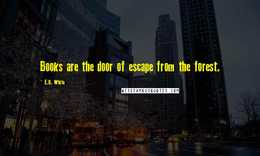E.B. White quotes: Books are the door of escape from the forest.