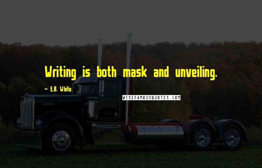 E.B. White quotes: Writing is both mask and unveiling.