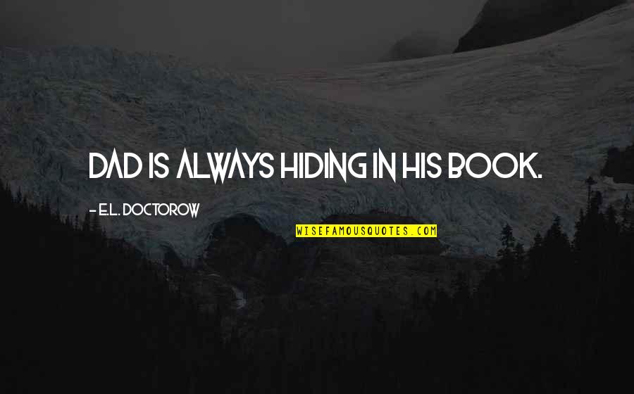E Book Quotes By E.L. Doctorow: Dad is always hiding in his book. E Book Quotes By E.L. Doctorow: Dad is always hiding in his book.