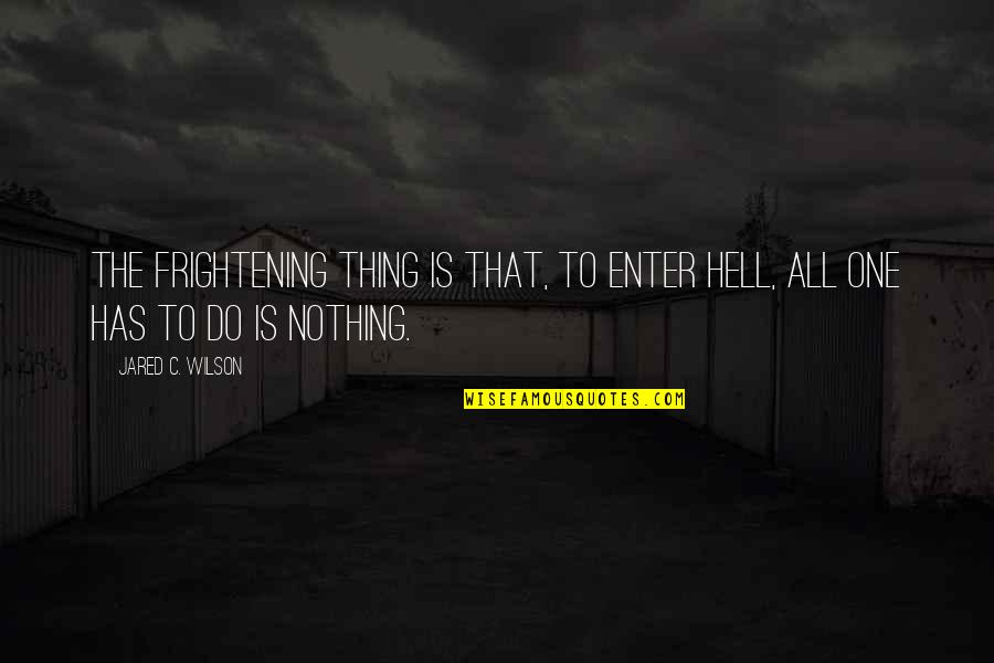 E Bronson Ingram Quotes By Jared C. Wilson: The frightening thing is that, to enter hell,
