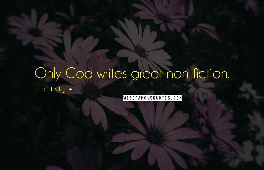 E.C. Lartigue quotes: Only God writes great non-fiction.