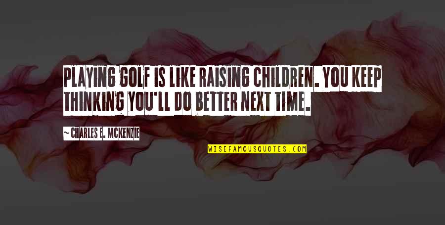 E.c. Mckenzie Quotes By Charles E. McKenzie: Playing golf is like raising children. You keep