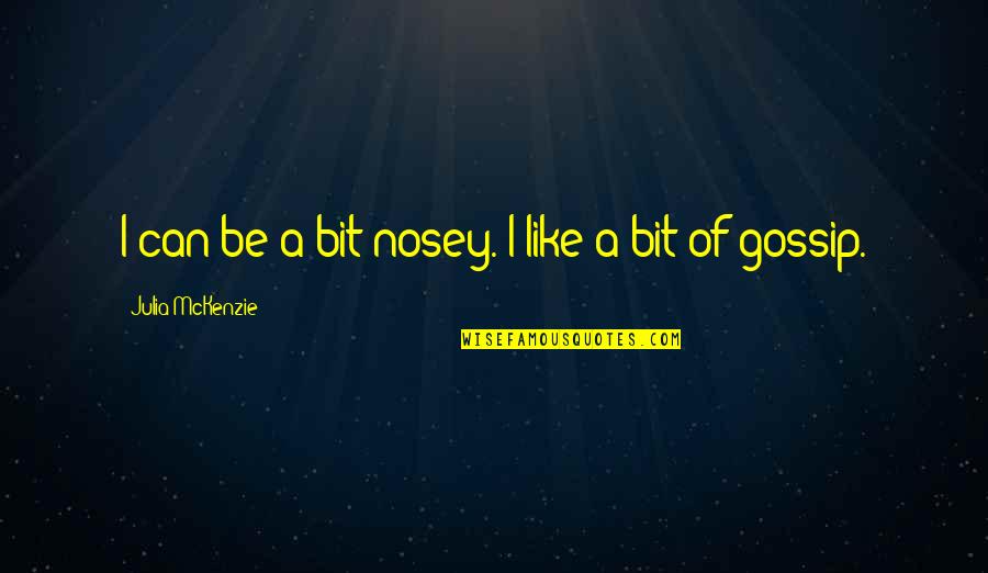 E.c. Mckenzie Quotes By Julia McKenzie: I can be a bit nosey. I like