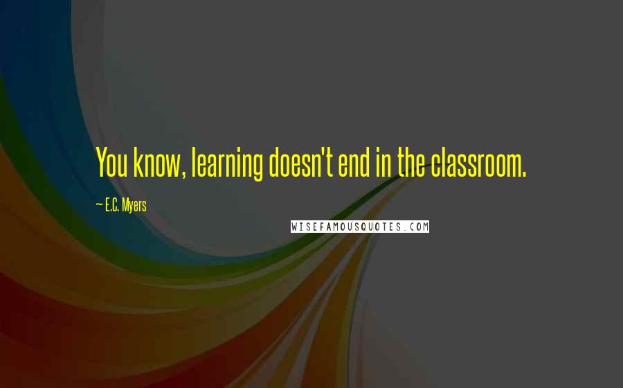 E.C. Myers quotes: You know, learning doesn't end in the classroom.