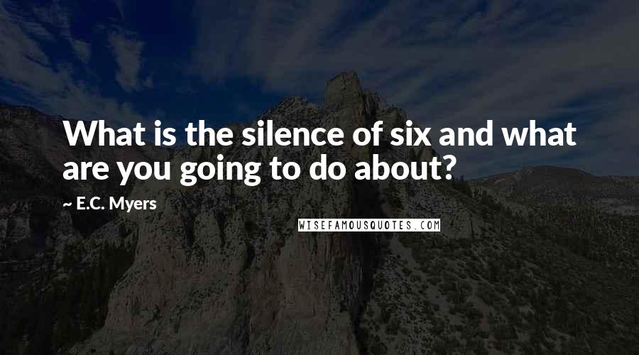 E.C. Myers quotes: What is the silence of six and what are you going to do about?