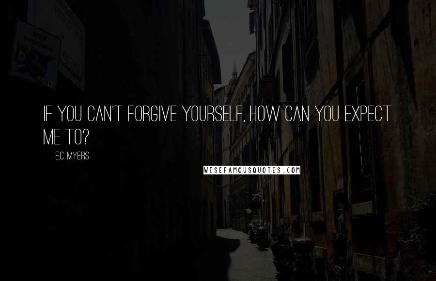 E.C. Myers quotes: If you can't forgive yourself, how can you expect me to?