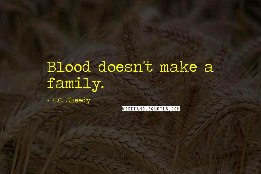 E.C. Sheedy quotes: Blood doesn't make a family.