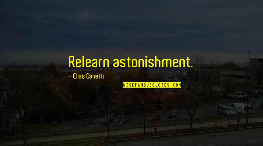 E Canetti Quotes By Elias Canetti: Relearn astonishment.