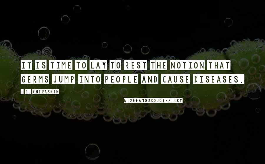 E. Cheraskin quotes: It is time to lay to rest the notion that germs jump into people and cause diseases.