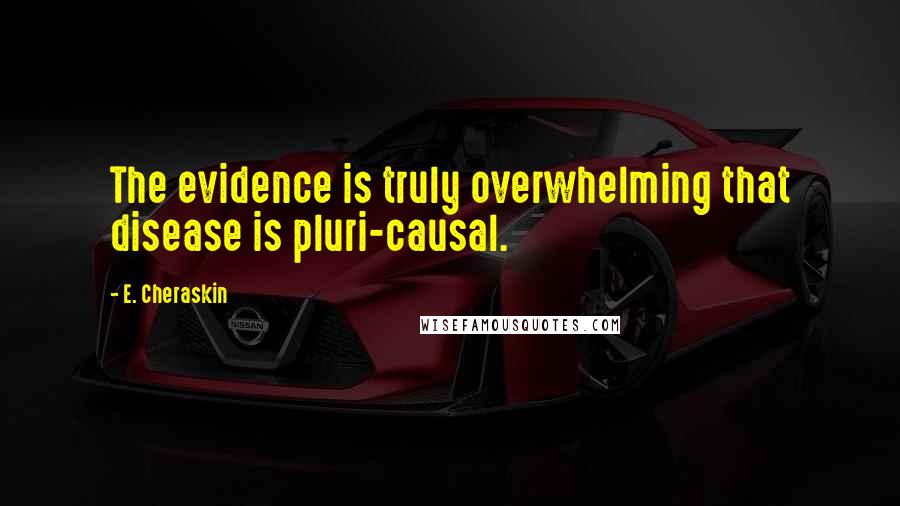 E. Cheraskin quotes: The evidence is truly overwhelming that disease is pluri-causal.