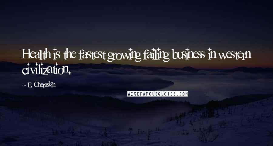 E. Cheraskin quotes: Health is the fastest growing failing business in western civilization.