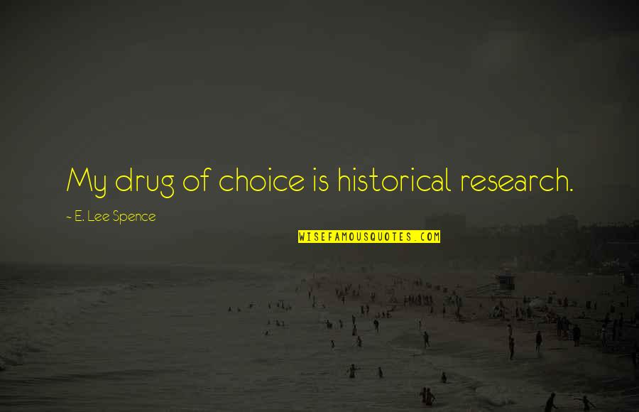 E Choice Quotes By E. Lee Spence: My drug of choice is historical research. E Choice Quotes By E. Lee Spence: My drug of choice is historical research.