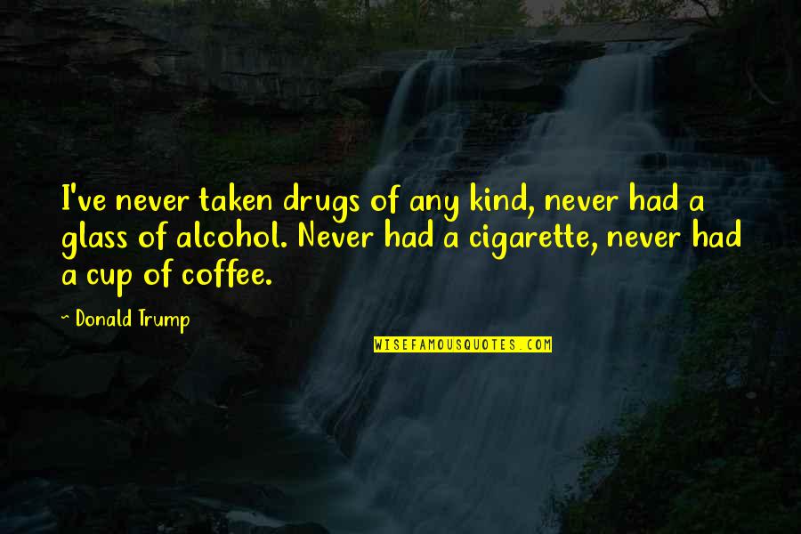 E Cigarette Quotes By Donald Trump: I've never taken drugs of any kind, never