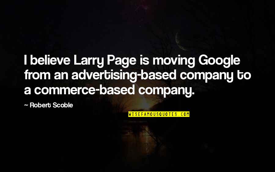 E Commerce Advertising Quotes By Robert Scoble: I believe Larry Page is moving Google from E Commerce Advertising Quotes By Robert Scoble: I believe Larry Page is moving Google from