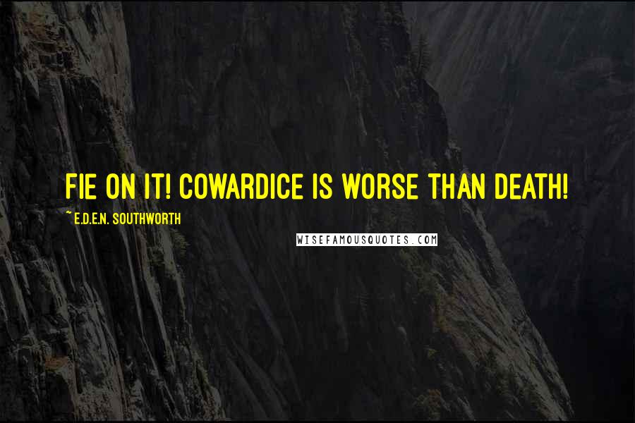 E.D.E.N. Southworth quotes: Fie on it! Cowardice is worse than death!