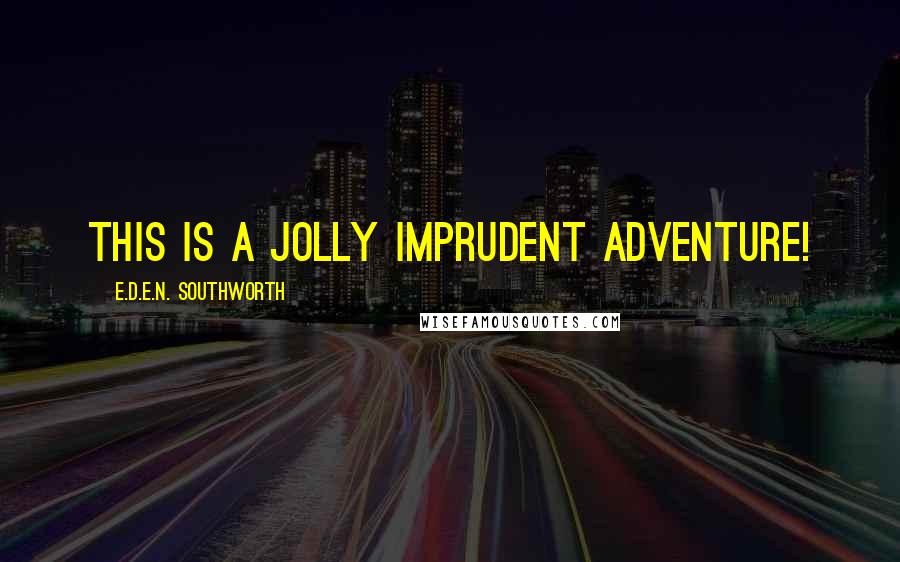 E.D.E.N. Southworth quotes: This is a jolly imprudent adventure!