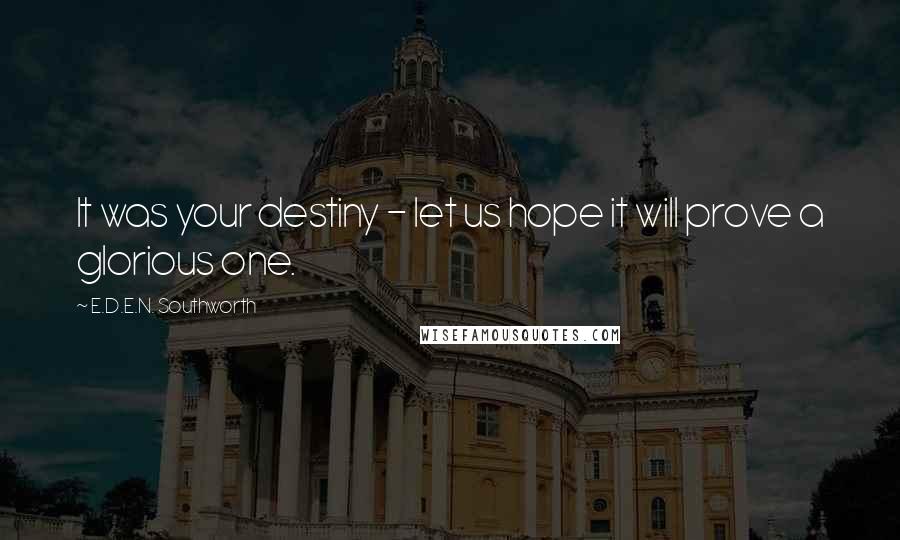 E.D.E.N. Southworth quotes: It was your destiny - let us hope it will prove a glorious one.