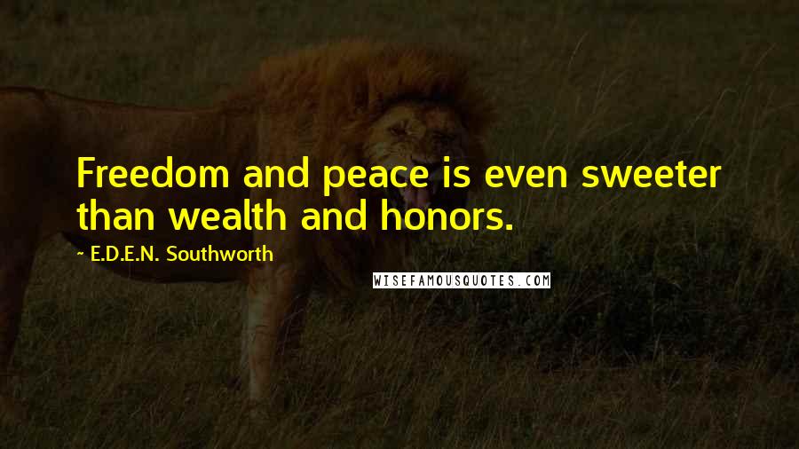 E.D.E.N. Southworth quotes: Freedom and peace is even sweeter than wealth and honors.