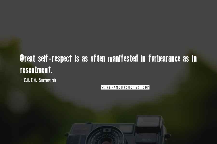 E.D.E.N. Southworth quotes: Great self-respect is as often manifested in forbearance as in resentment.