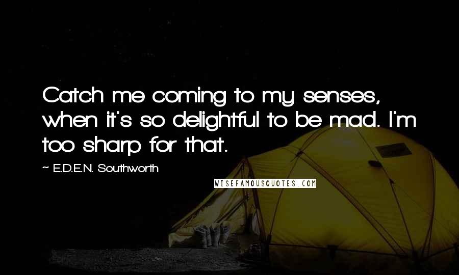 E.D.E.N. Southworth quotes: Catch me coming to my senses, when it's so delightful to be mad. I'm too sharp for that.