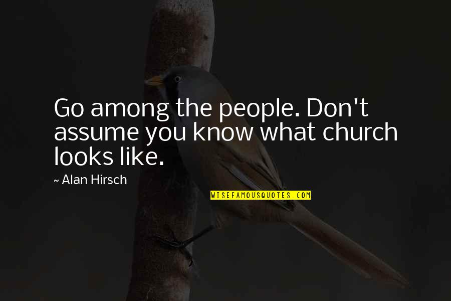 E.d. Hirsch Quotes By Alan Hirsch: Go among the people. Don't assume you know
