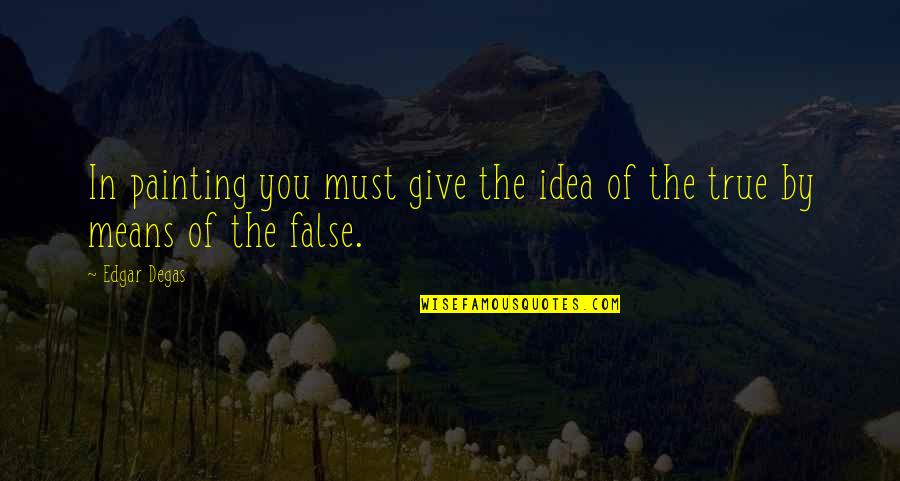 E Degas Quotes By Edgar Degas: In painting you must give the idea of