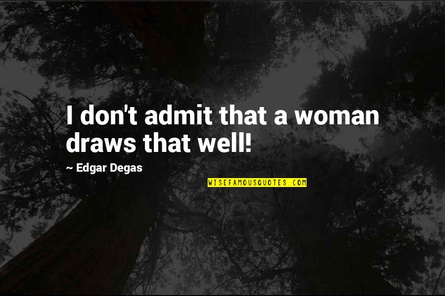 E Degas Quotes By Edgar Degas: I don't admit that a woman draws that