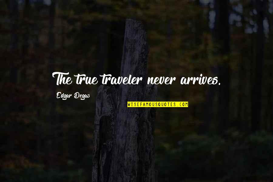 E Degas Quotes By Edgar Degas: The true traveler never arrives.