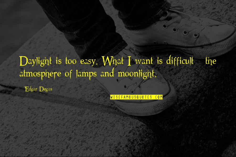 E Degas Quotes By Edgar Degas: Daylight is too easy. What I want is