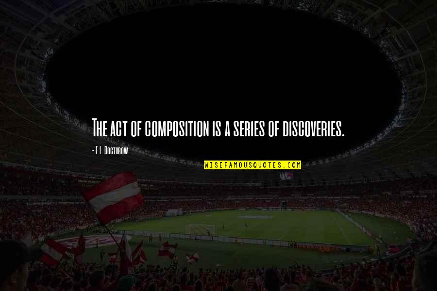 E Discovery Quotes By E.L. Doctorow: The act of composition is a series of E Discovery Quotes By E.L. Doctorow: The act of composition is a series of