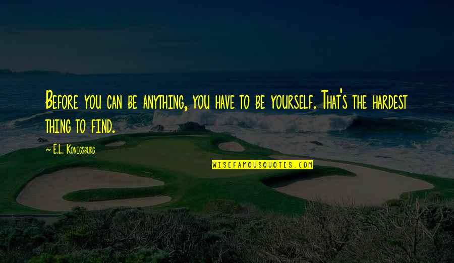 E Discovery Quotes By E.L. Konigsburg: Before you can be anything, you have to