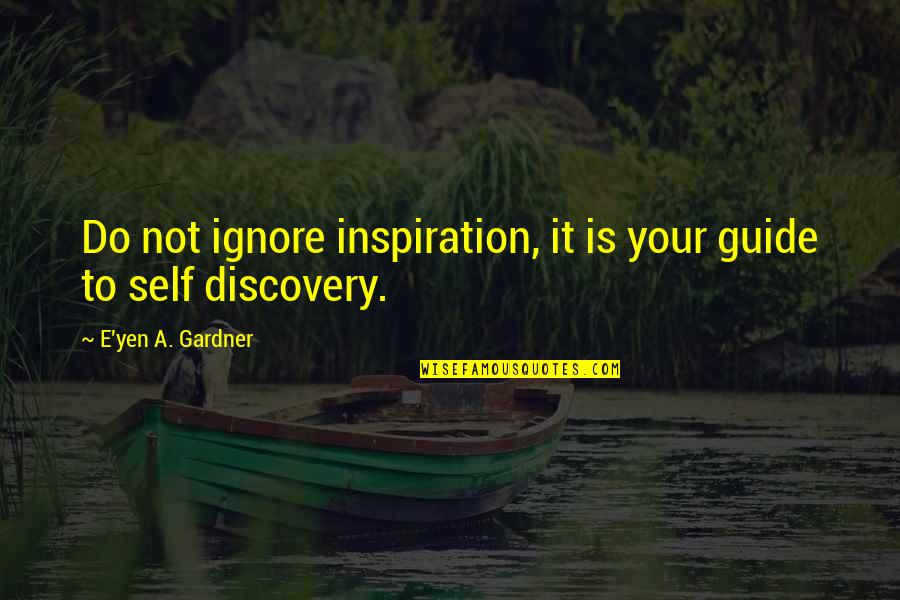 E Discovery Quotes By E'yen A. Gardner: Do not ignore inspiration, it is your guide