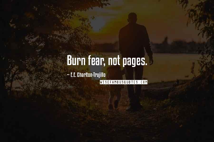 E.E. Charlton-Trujillo quotes: Burn fear, not pages.