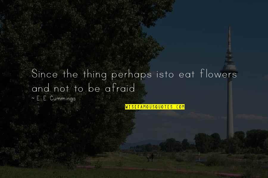 E E Cummings Poetry Quotes By E. E. Cummings: Since the thing perhaps isto eat flowers and E E Cummings Poetry Quotes By E. E. Cummings: Since the thing perhaps isto eat flowers and