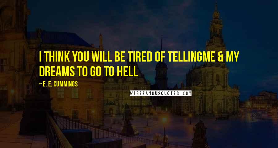 E. E. Cummings quotes: I think you will be tired of tellingme & my dreams to go to hell