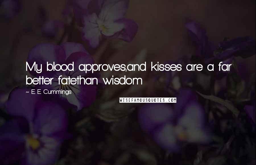 E. E. Cummings quotes: My blood approves,and kisses are a far better fatethan wisdom