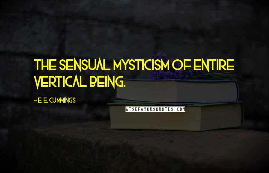 E. E. Cummings quotes: The sensual mysticism of entire vertical being.