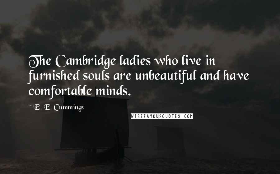 E. E. Cummings quotes: The Cambridge ladies who live in furnished souls are unbeautiful and have comfortable minds.
