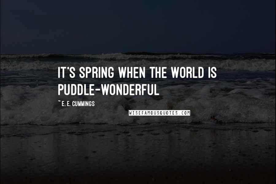 E. E. Cummings quotes: It's spring when the world is puddle-wonderful