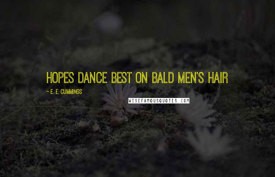E. E. Cummings quotes: Hopes dance best on bald men's hair