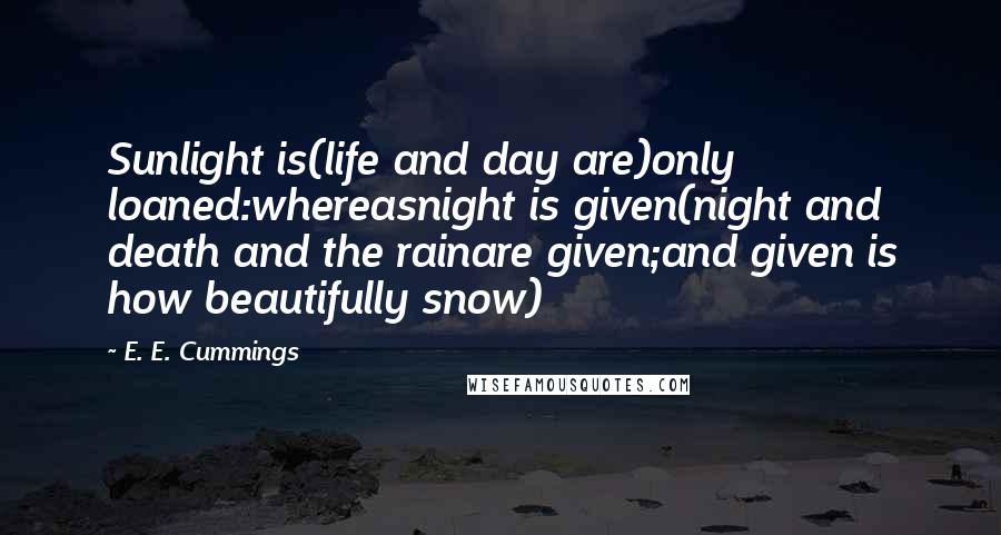 E. E. Cummings quotes: Sunlight is(life and day are)only loaned:whereasnight is given(night and death and the rainare given;and given is how beautifully snow) E. E. Cummings quotes: Sunlight is(life and day are)only loaned:whereasnight is given(night and death and the rainare given;and given is how beautifully snow)