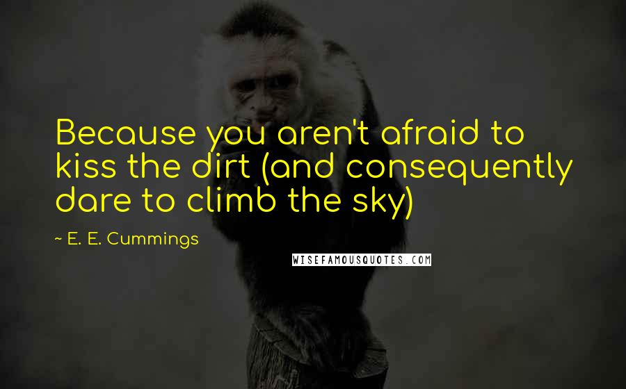 E. E. Cummings quotes: Because you aren't afraid to kiss the dirt (and consequently dare to climb the sky)