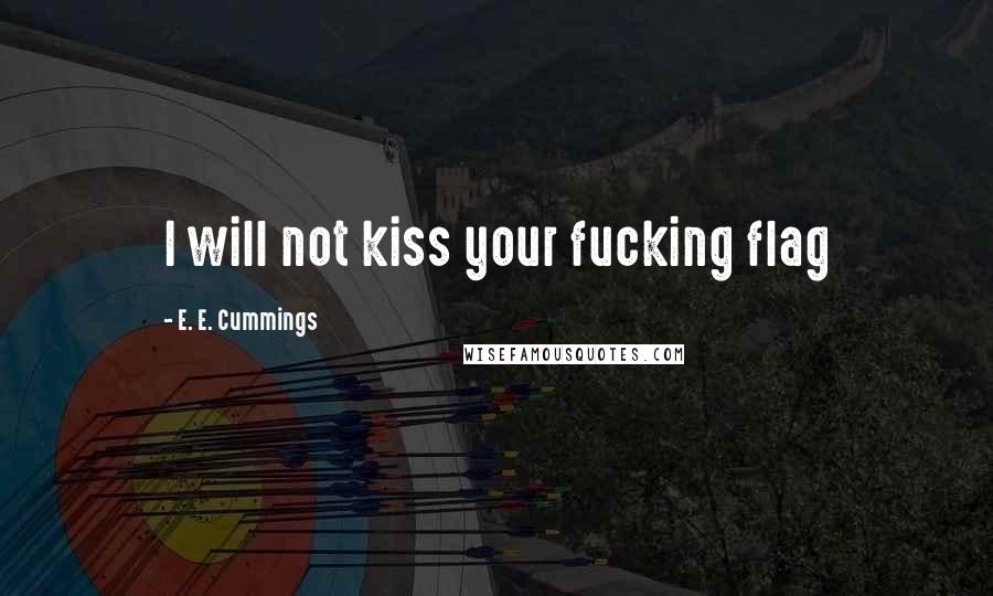 E. E. Cummings quotes: I will not kiss your fucking flag