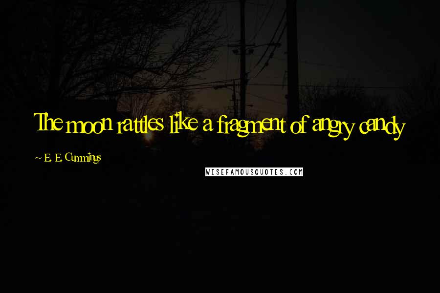 E. E. Cummings quotes: The moon rattles like a fragment of angry candy