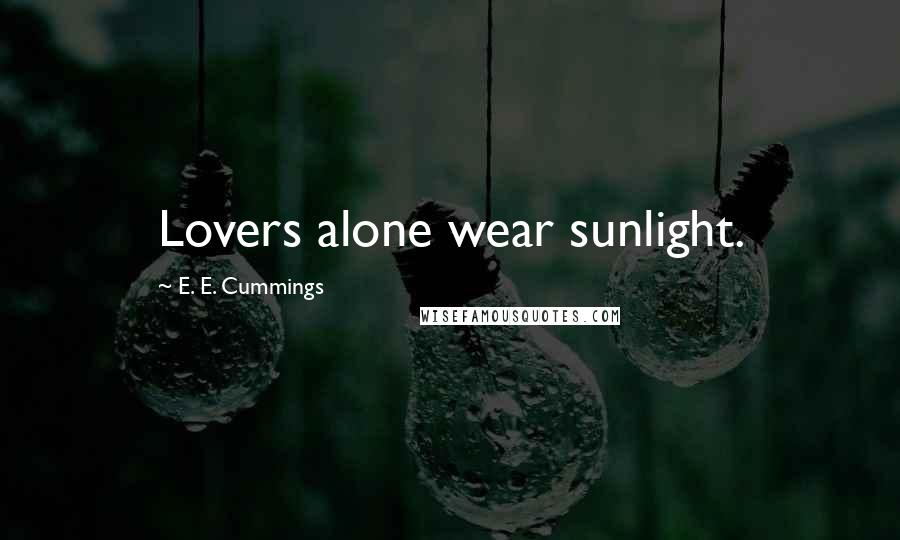 E. E. Cummings quotes: Lovers alone wear sunlight.