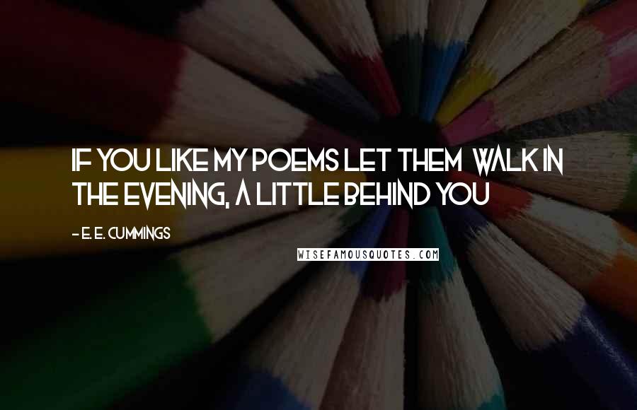 E. E. Cummings quotes: If you like my poems let them walk in the evening, a little behind you